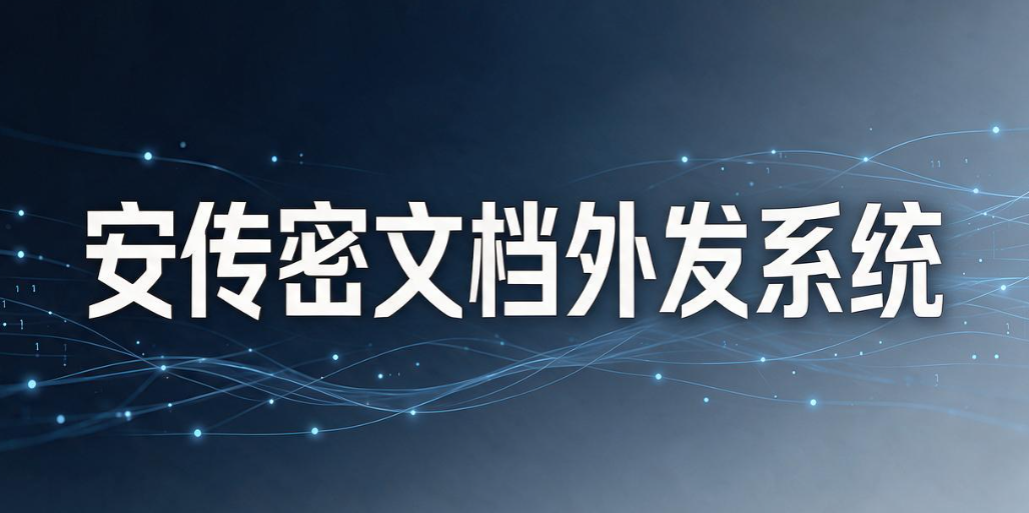 文件外发管理软件有哪些？7 款靠谱工具｜2026 实测汇总(图7)
