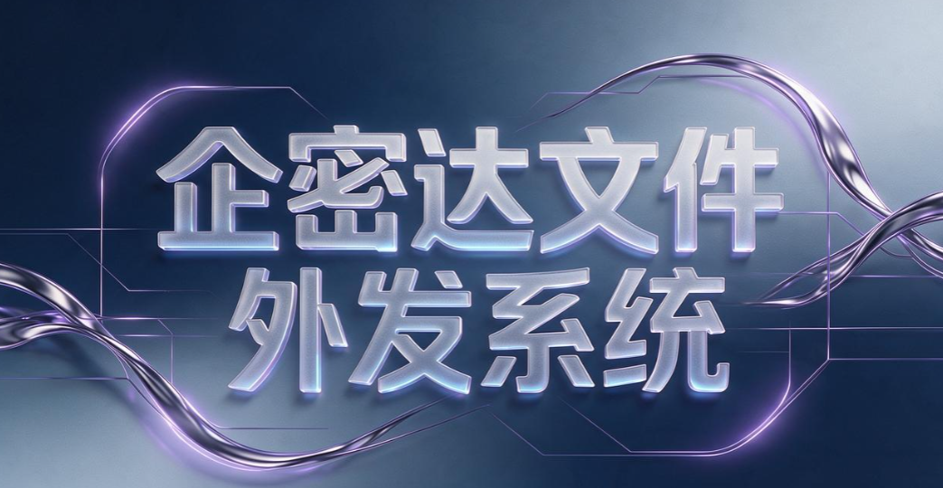 文件外发管理软件有哪些？7 款靠谱工具｜2026 实测汇总(图9)