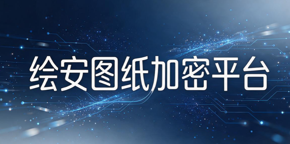 设计图纸怎么加密？6 款 2026 热门图纸防泄密软件，企业该怎么选(图8)