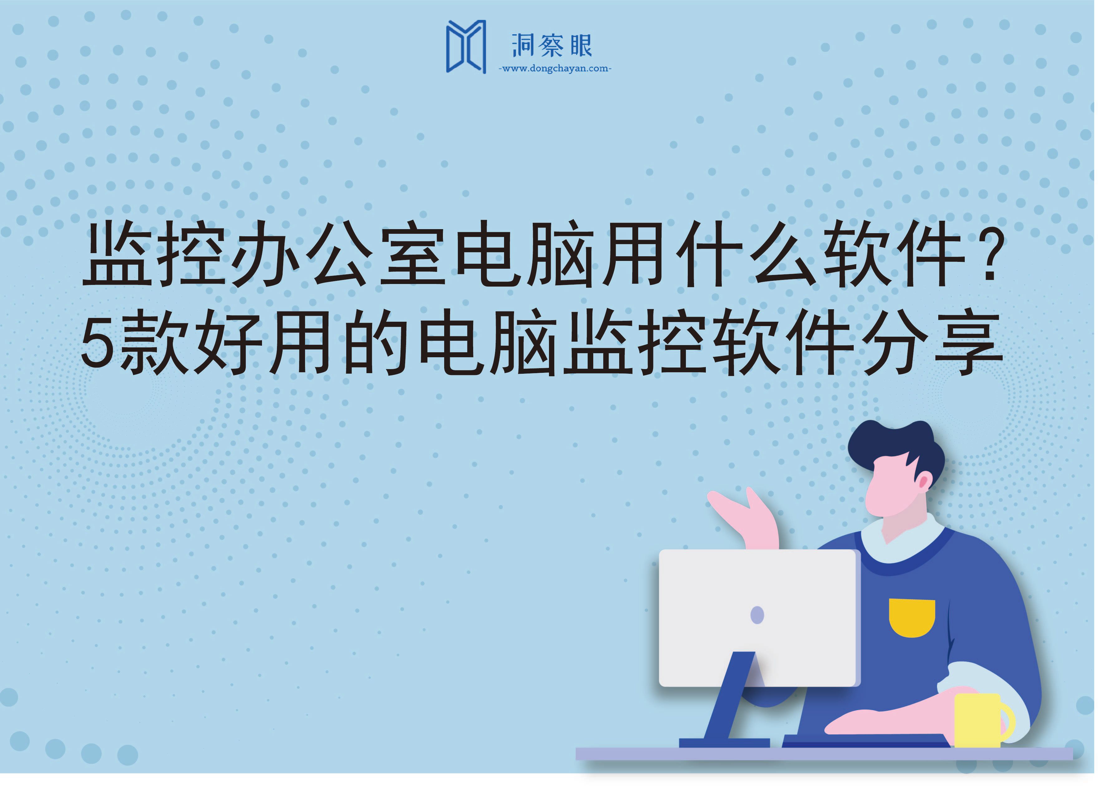 监控办公室电脑用什么软件？5款好用的电脑监控软件分享(图1)