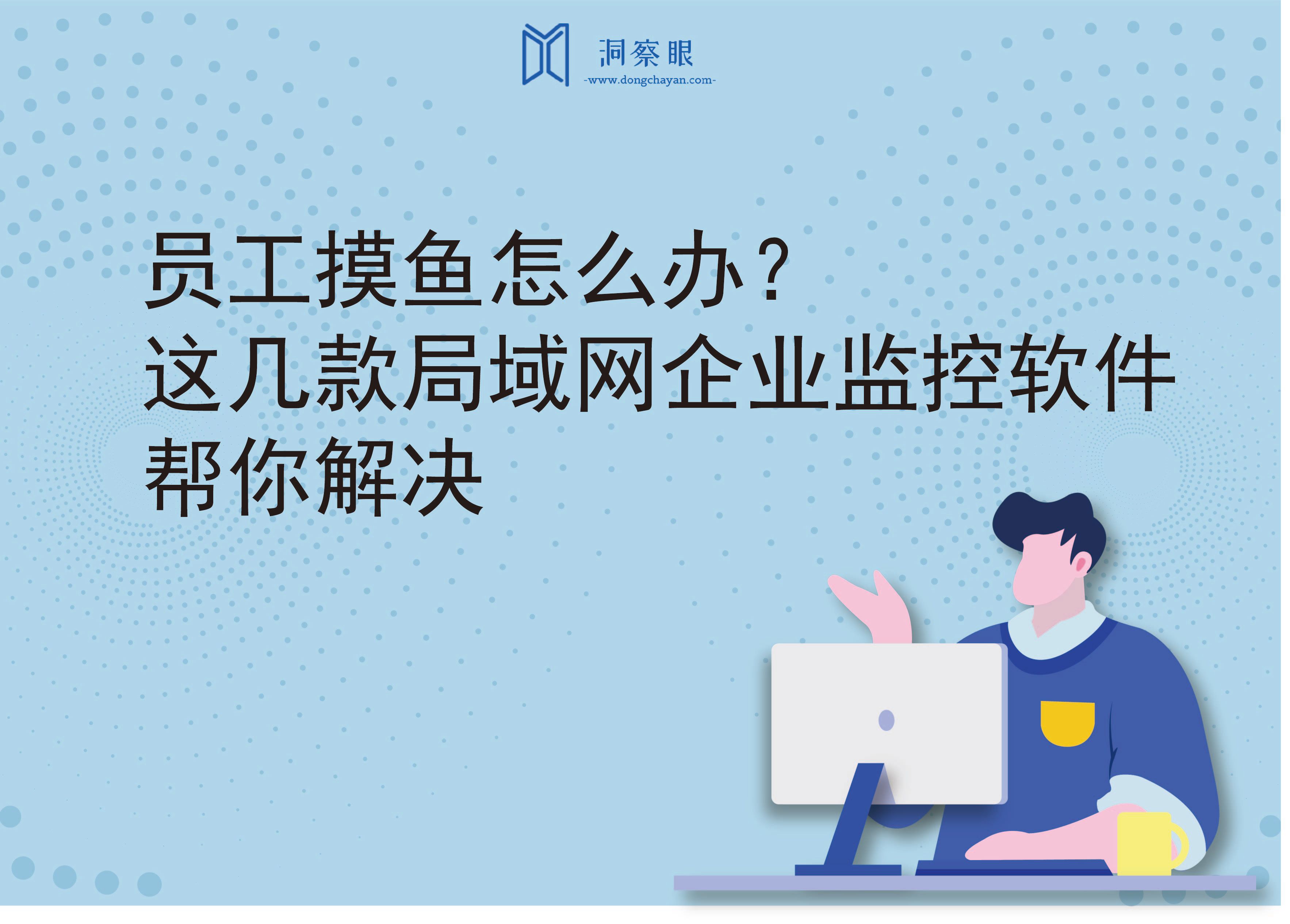 员工摸鱼怎么办？这几款局域网企业监控软件，帮你解决(图1)