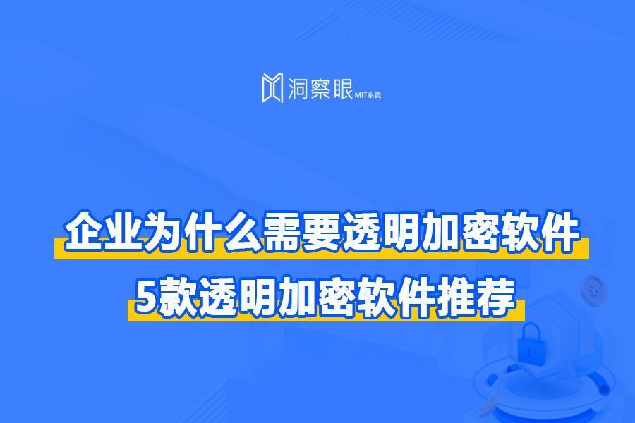 企业为什么需要透明加密软件？5款企业常用透明加密软件排行榜(图1)