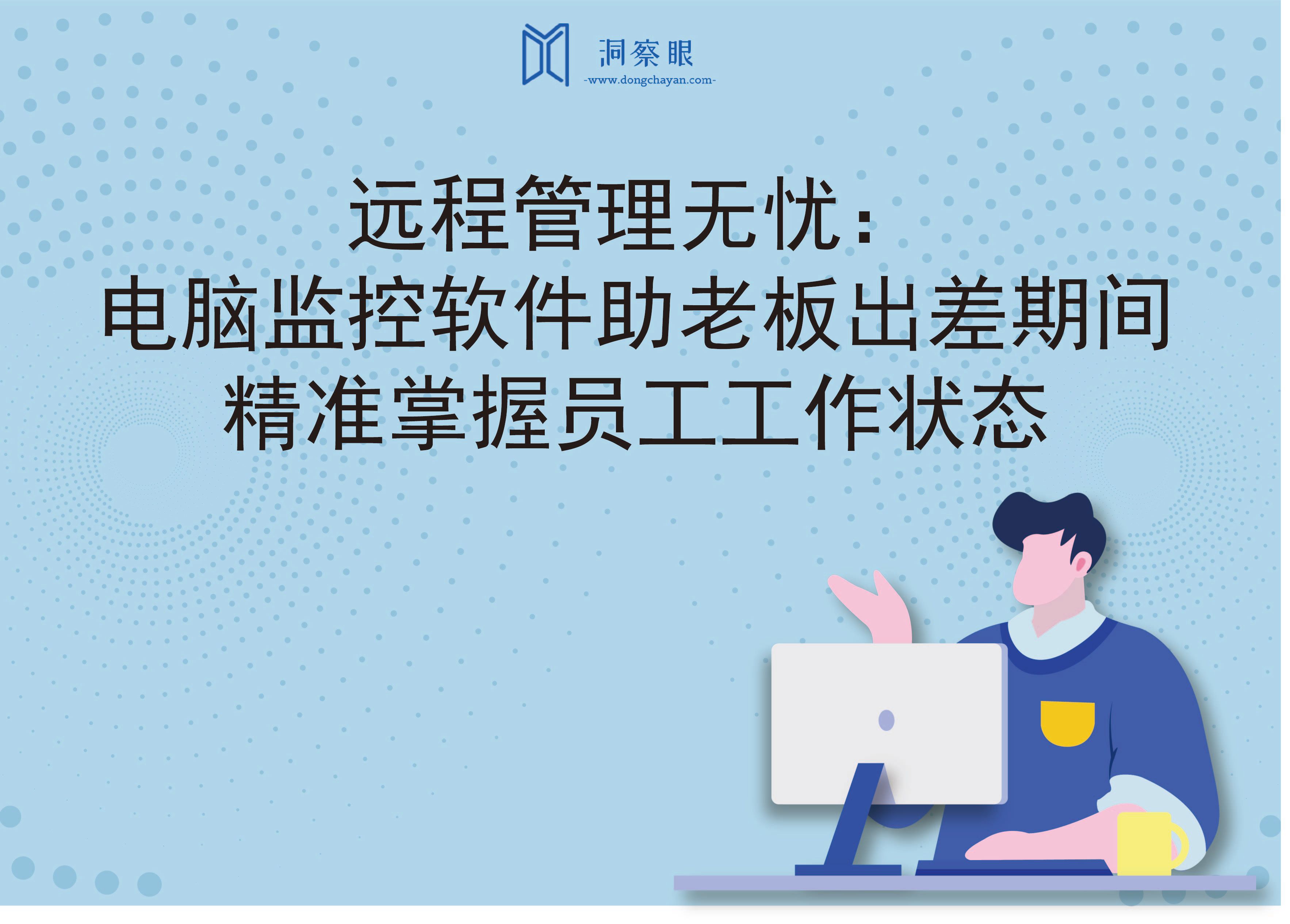 远程管理无忧：电脑监控软件助老板出差期间精准掌握员工工作状态(图1)