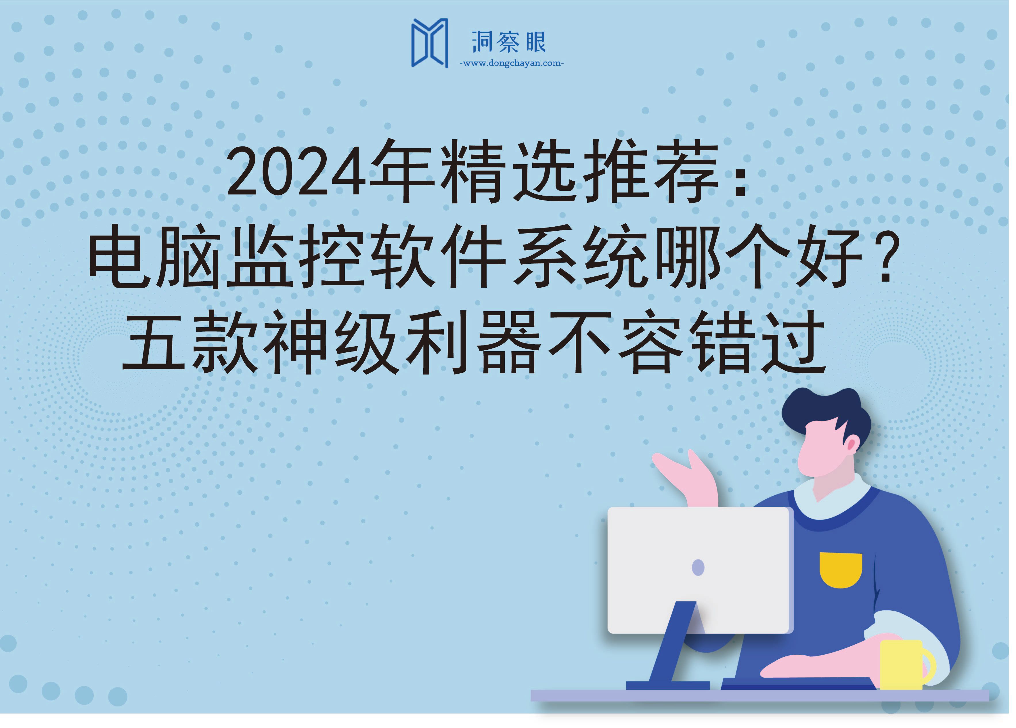 2024年精选推荐：电脑监控软件系统哪个好？五款神级利器不容错过(图1)