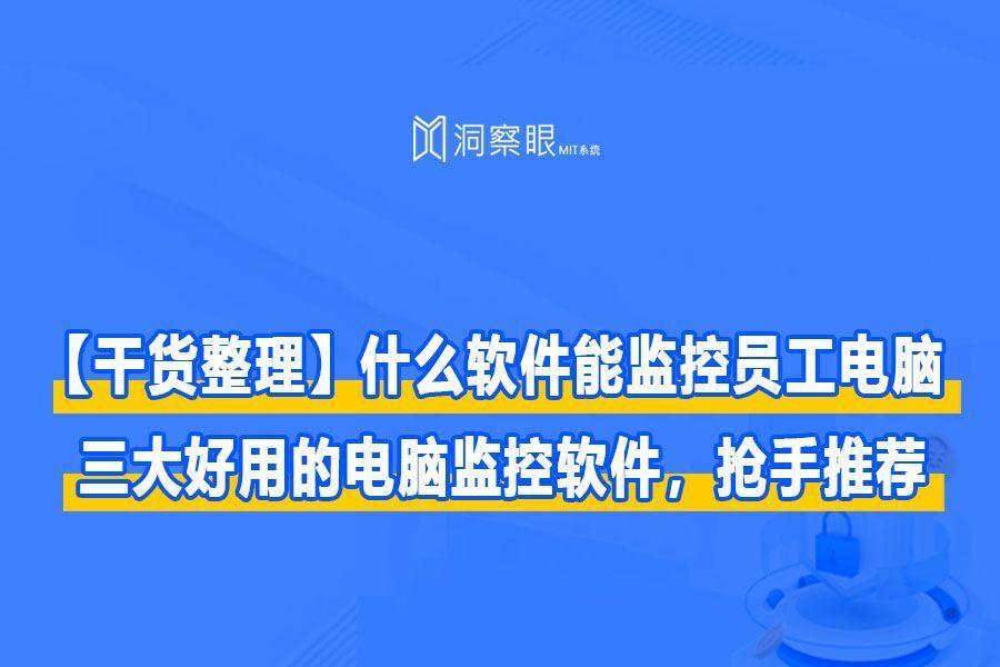 【干货整理】什么软件能监控员工电脑？三大好用的电脑监控软件(图1)