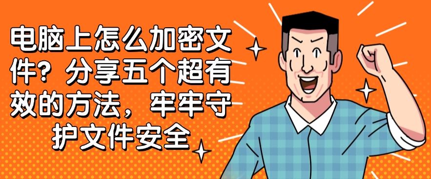 电脑上怎么加密文件?分享五个超有效的方法,守护文件安全(图1) 电脑上怎么加密文件?分享五个超有效的方法,守护文件安全(图1)