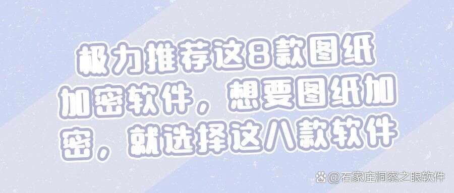 如何加密你的图纸|8款好评图纸加密软件,好用不踩雷! (图1) 如何加密你的图纸|8款好评图纸加密软件,好用不踩雷! (图1)