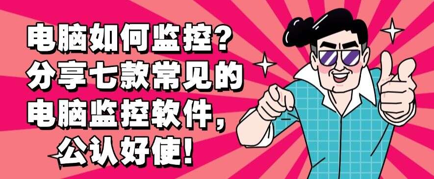 电脑如何监控?分享七款常见的电脑监控软件,建议收藏(图1) 电脑如何监控?分享七款常见的电脑监控软件,建议收藏(图1)