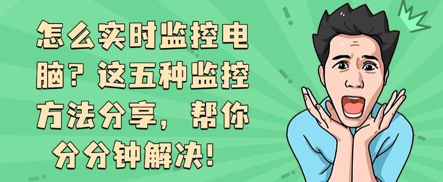 怎么实时监控电脑?这五种监控方法分享,分分钟学会!(图1) 怎么实时监控电脑?这五种监控方法分享,分分钟学会!(图1)