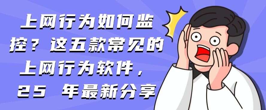 上网行为如何监控?这五款常见的上网行为软件,2025年最新推荐(图1) 上网行为如何监控?这五款常见的上网行为软件,2025年最新推荐(图1)