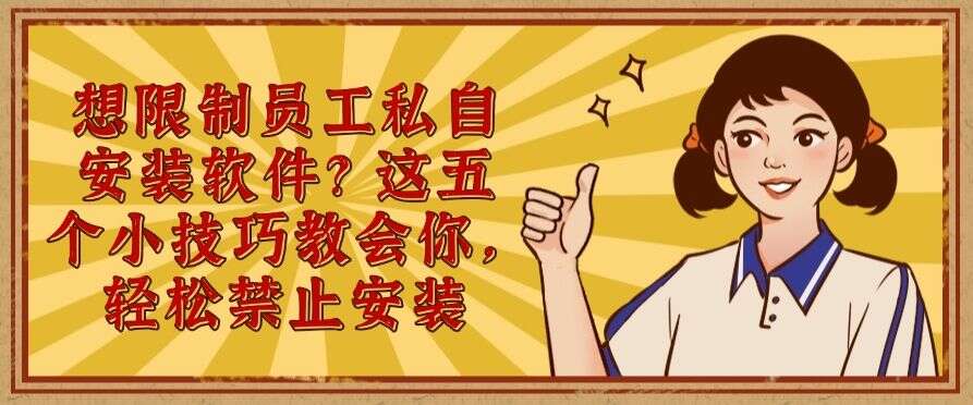 想限制员工私自安装软件?这五个小技巧教会你,轻松禁止员工安装软件(图1) 想限制员工私自安装软件?这五个小技巧教会你,轻松禁止员工安装软件(图1)