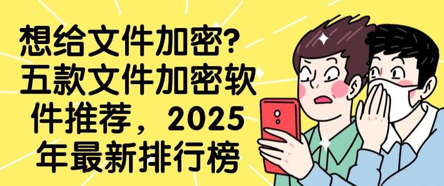 想给文件加密?五款文件加密软件推荐,2025 年最新推荐(图1) 想给文件加密?五款文件加密软件推荐,2025 年最新推荐(图1)