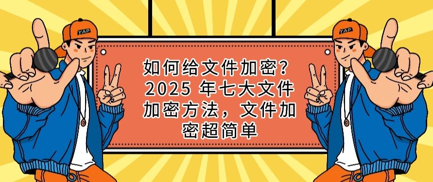如何给文件加密?2025 年七大文件加密方法,简单高效(图1) 如何给文件加密?2025 年七大文件加密方法,简单高效(图1)