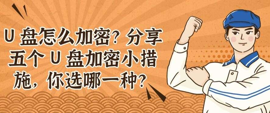 U 盘怎么加密?分享五个 U 盘加密小措施,你适合哪一种?(图1) U 盘怎么加密?分享五个 U 盘加密小措施,你适合哪一种?(图1)