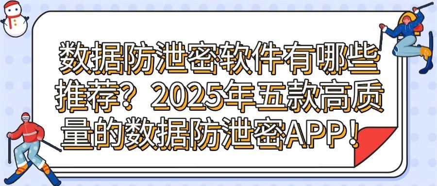 2025年精选五款数据防泄密软件推荐!守护您的数据安全 速速收藏(图1)