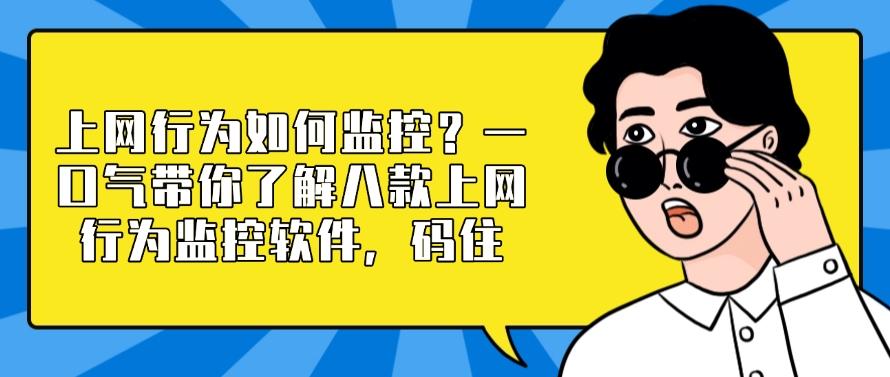 上网行为如何监控?一口气带你了解八款上网行为监控软件,建议收藏(图1) 上网行为如何监控?一口气带你了解八款上网行为监控软件,建议收藏(图1)