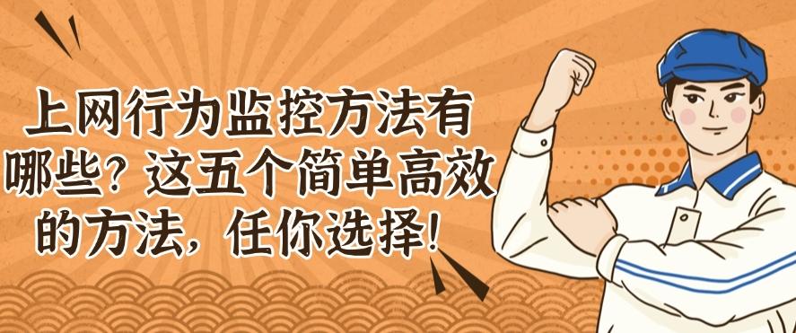 上网行为监控方法有哪些?这五个简单高效的方法,供你挑选!(图1) 上网行为监控方法有哪些?这五个简单高效的方法,供你挑选!(图1)