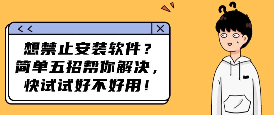 想禁止安装软件?简单五招帮你解决,看哪一种方法更适合你!(图1) 想禁止安装软件?简单五招帮你解决,看哪一种方法更适合你!(图1)
