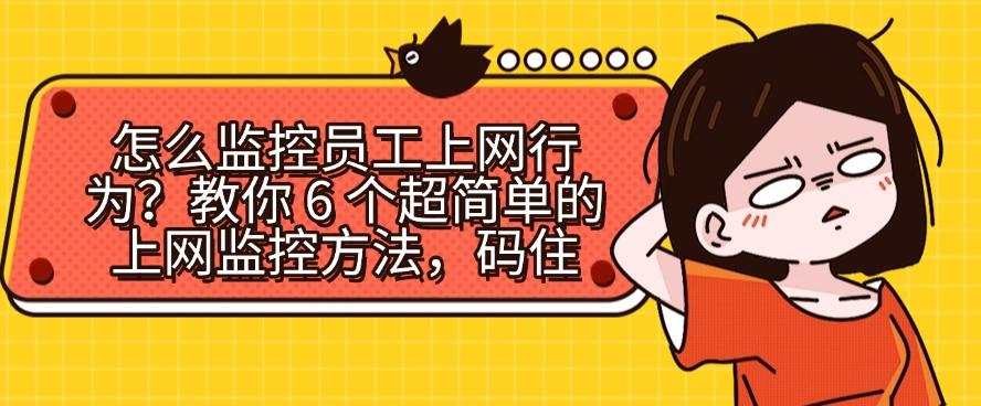 怎么监控员工上网行为?教你 6 个超简单的上网监控方法!(图1) 怎么监控员工上网行为?教你 6 个超简单的上网监控方法!(图1)