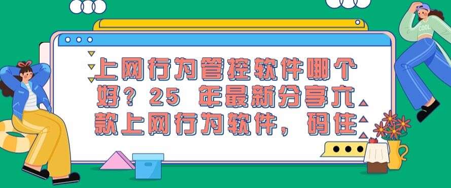 上网行为管控软件哪个好?25 年最新分享六款上网行为软件,建议收藏!(图1) 上网行为管控软件哪个好?25 年最新分享六款上网行为软件,建议收藏!(图1)