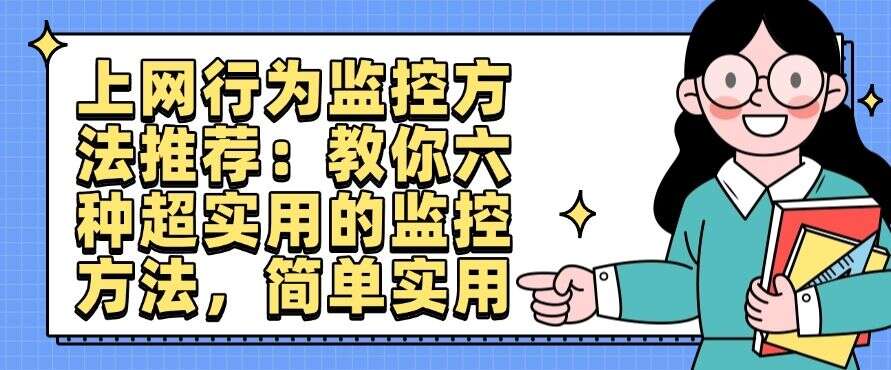 上网行为监控方法推荐:教你六种超实用的监控方法,简单高效(图1) 上网行为监控方法推荐:教你六种超实用的监控方法,简单高效(图1)