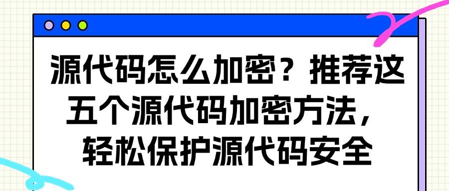 还不会源代码加密?分享五个源代码加密方法,简单好学!(图1) 还不会源代码加密?分享五个源代码加密方法,简单好学!(图1)