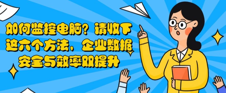 如何监控电脑?请收下这六个电脑监控方法,简单又高效(图1) 如何监控电脑?请收下这六个电脑监控方法,简单又高效(图1)