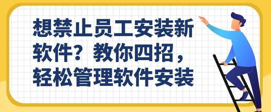想禁止员工安装新软件?教你四招,轻松禁止软件安装(图1) 想禁止员工安装新软件?教你四招,轻松禁止软件安装(图1)
