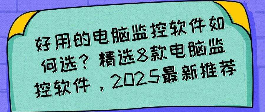 25年公认好用的电脑监控软件有哪些?8款高质量电脑监控APP分享!(图1) 25年公认好用的电脑监控软件有哪些?8款高质量电脑监控APP分享!(图1)