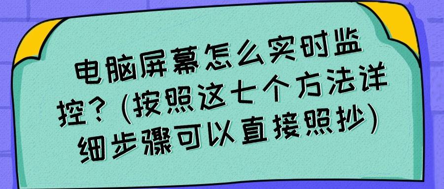 怎么监控电脑屏幕?教你七个监控电脑屏幕方法,轻松掌握,建议收藏(图1) 怎么监控电脑屏幕?教你七个监控电脑屏幕方法,轻松掌握,建议收藏(图1)
