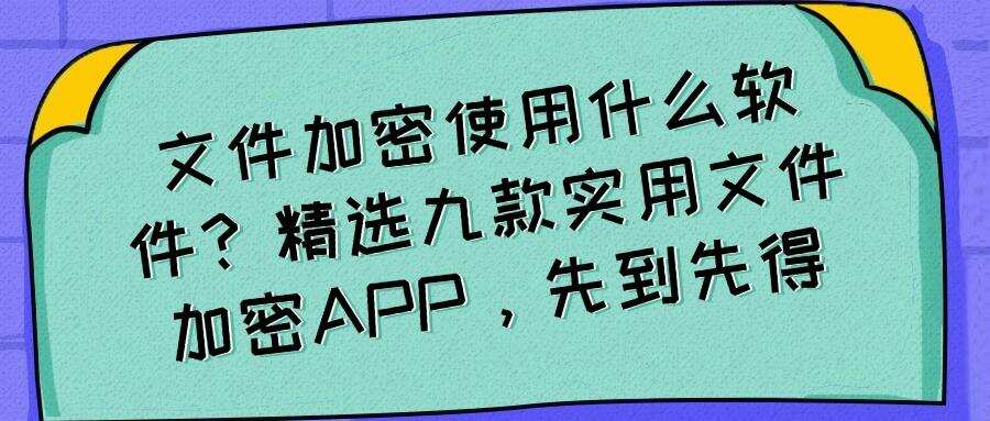 文件加密软件有哪些?九款好用的文件加密软件(2025精选)(图1) 文件加密软件有哪些?九款好用的文件加密软件(2025精选)(图1)