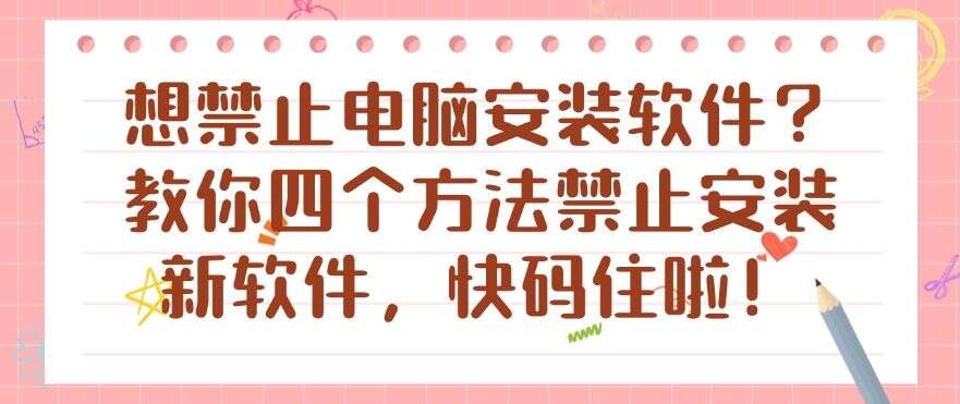想禁止电脑安装软件?教你四个方法禁止安装新软件,总有一个适合你!(图1) 想禁止电脑安装软件?教你四个方法禁止安装新软件,总有一个适合你!(图1)