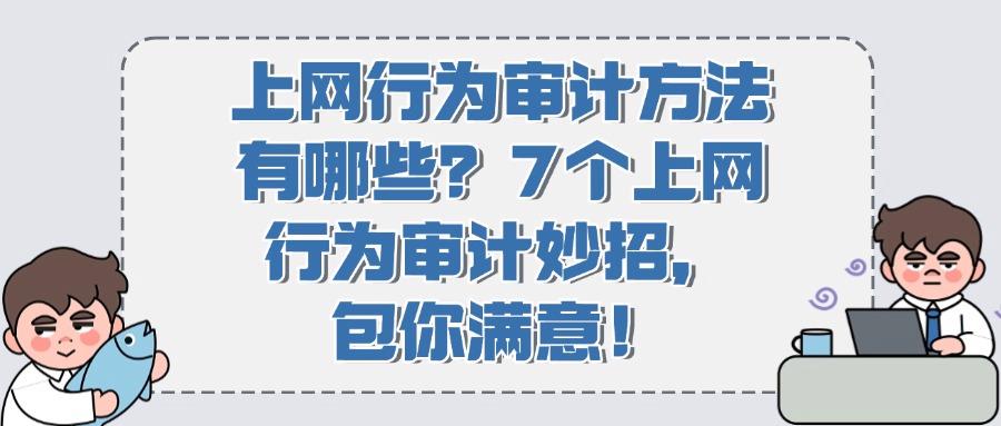 上网行为审计有哪些方法?7个常见的审计方式分享教学,建议收藏(图1) 上网行为审计有哪些方法?7个常见的审计方式分享教学,建议收藏(图1)