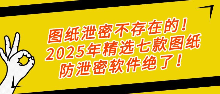 担心图纸满天飞?2025年七款热门图纸防泄密软件分享|真心推荐!(图1)