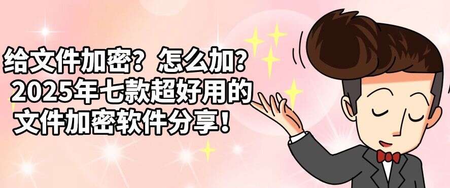 给文件加密?怎么加?2025年七款超好用的文件加密软件分享!码住(图1) 给文件加密?怎么加?2025年七款超好用的文件加密软件分享!码住(图1)