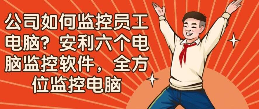 公司如何监控员工电脑?安利六个电脑监控软件,码住不后悔(图1) 公司如何监控员工电脑?安利六个电脑监控软件,码住不后悔(图1)