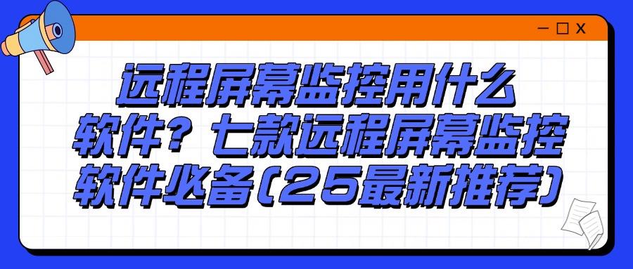 想要远程监控电脑屏幕用什么软件?精选七款电脑远程监控软件!(图1) 想要远程监控电脑屏幕用什么软件?精选七款电脑远程监控软件!(图1)