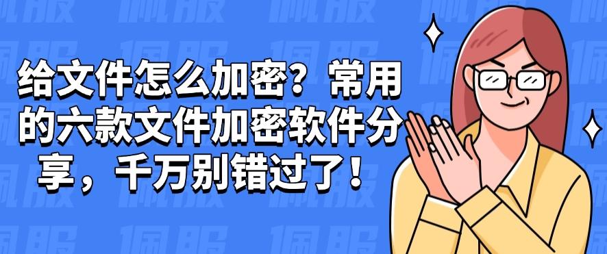 给文件怎么加密?常用的六款文件加密软件分享,一定要码住!(图1) 给文件怎么加密?常用的六款文件加密软件分享,一定要码住!(图1)