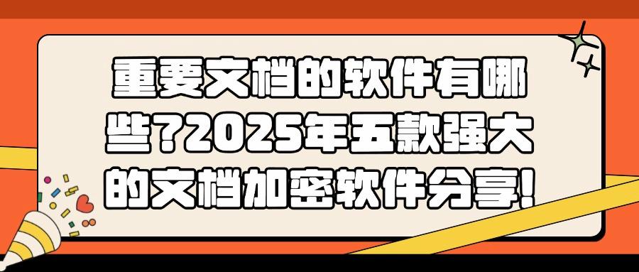 文档加密软件哪个好?分享五款文档加密软件(25最新排行榜)(图1)