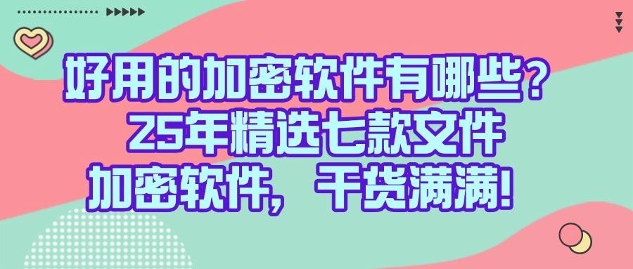 给文件加密怎么加?2025常用七款文件加密软件分享|不踩雷(图1) 给文件加密怎么加?2025常用七款文件加密软件分享|不踩雷(图1)