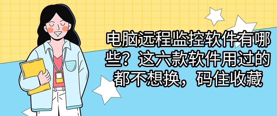 电脑远程监控软件有哪些?这六款软件用过的都不想换!(图1) 电脑远程监控软件有哪些?这六款软件用过的都不想换!(图1)
