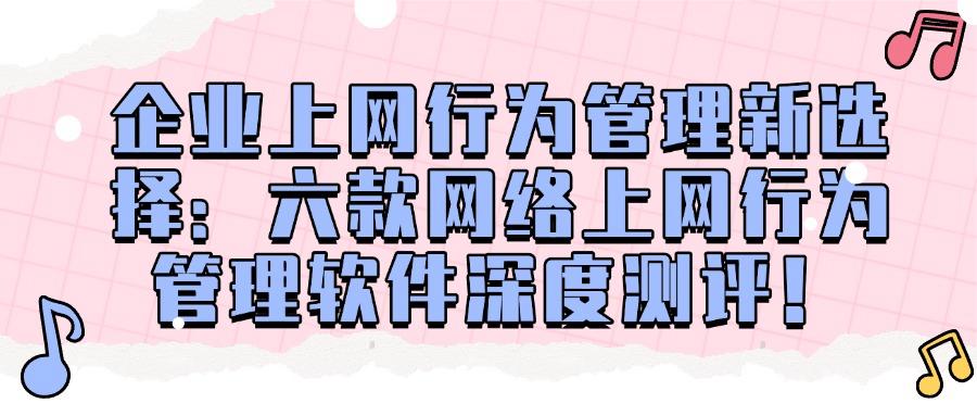 上网行为管理软件有哪些?分享六款上网行为管理APP,建议收藏(图1) 上网行为管理软件有哪些?分享六款上网行为管理APP,建议收藏(图1)