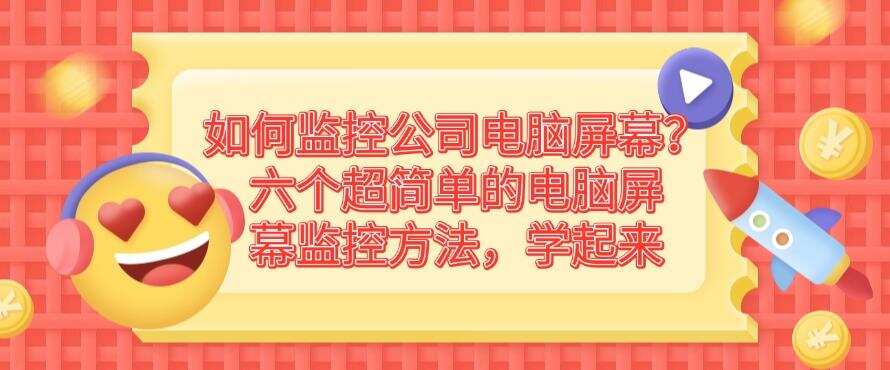 如何监控公司电脑屏幕?六个超简单的电脑屏幕监控方法,码住啦!(图1) 如何监控公司电脑屏幕?六个超简单的电脑屏幕监控方法,码住啦!(图1)