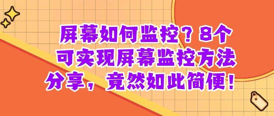 想监控屏幕有什么方法?25年常见的8种屏幕监控方法分享!(图1) 想监控屏幕有什么方法?25年常见的8种屏幕监控方法分享!(图1)