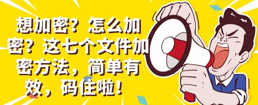 想加密?怎么加密?这七个文件加密方法,简单有效!(图1) 想加密?怎么加密?这七个文件加密方法,简单有效!(图1)