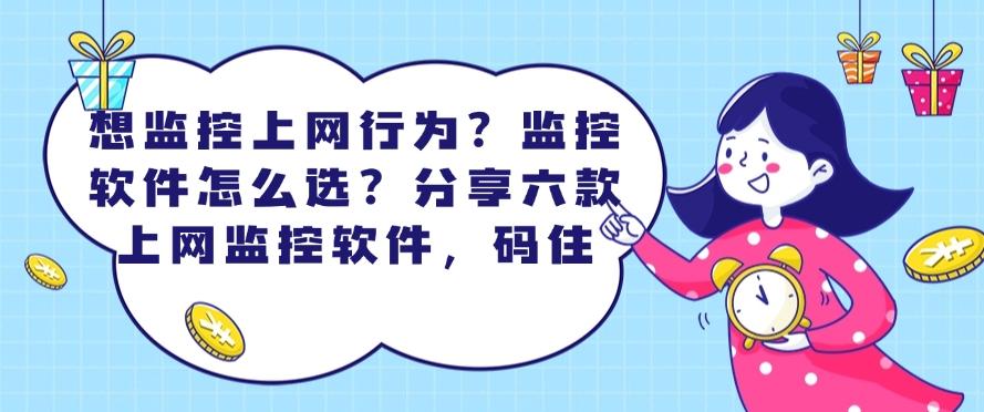 想监控上网行为？监控软件怎么选？分享六款上网监控软件！(图1)
