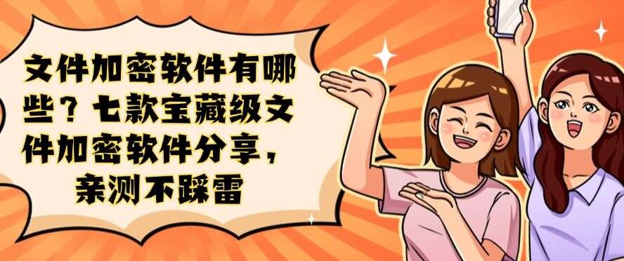 文件加密软件有哪些?七款宝藏级文件加密软件分享,亲测好用!(图1) 文件加密软件有哪些?七款宝藏级文件加密软件分享,亲测好用!(图1)