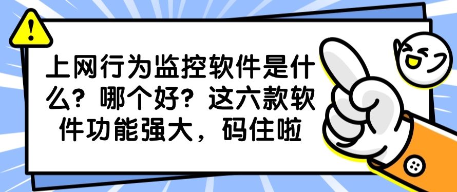 上网行为监控软件是什么?哪个好?这六款软件功能强大,快收藏(图1) 上网行为监控软件是什么?哪个好?这六款软件功能强大,快收藏(图1)