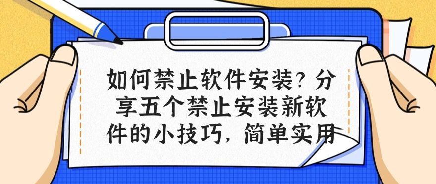 如何禁止软件安装?分享五个禁止安装新软件的小技巧,快来试一试吧!(图1) 如何禁止软件安装?分享五个禁止安装新软件的小技巧,快来试一试吧!(图1)