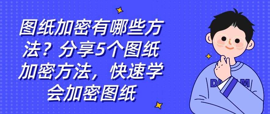 图纸加密有哪些方法?分享5个图纸加密方法,快速学会!(图1) 图纸加密有哪些方法?分享5个图纸加密方法,快速学会!(图1)